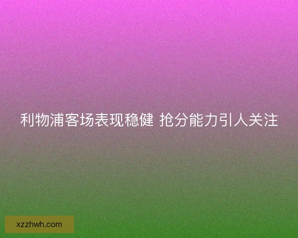 利物浦客场表现稳健 抢分能力引人关注