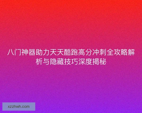 八门神器助力天天酷跑高分冲刺全攻略解析与隐藏技巧深度揭秘