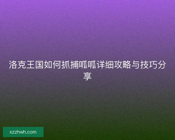 洛克王国如何抓捕呱呱详细攻略与技巧分享