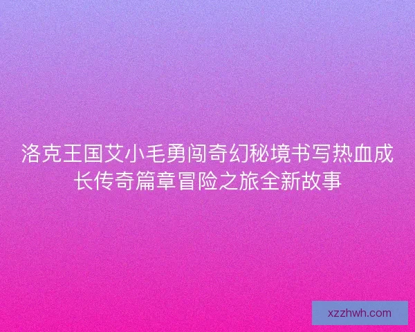 洛克王国艾小毛勇闯奇幻秘境书写热血成长传奇篇章冒险之旅全新故事