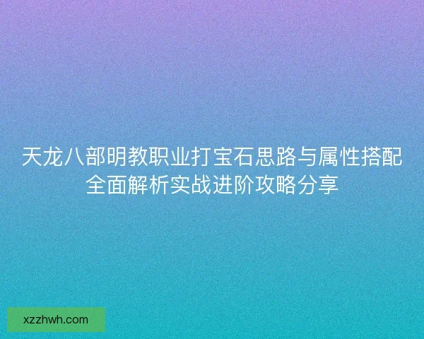 天龙八部明教职业打宝石思路与属性搭配全面解析实战进阶攻略分享 天龙八部明教职业打宝石思路与属性搭配全面解析实战进阶攻略分享