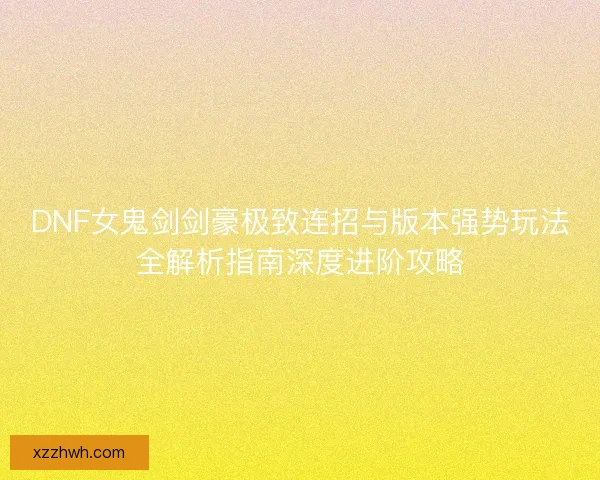 DNF女鬼剑剑豪极致连招与版本强势玩法全解析指南深度进阶攻略