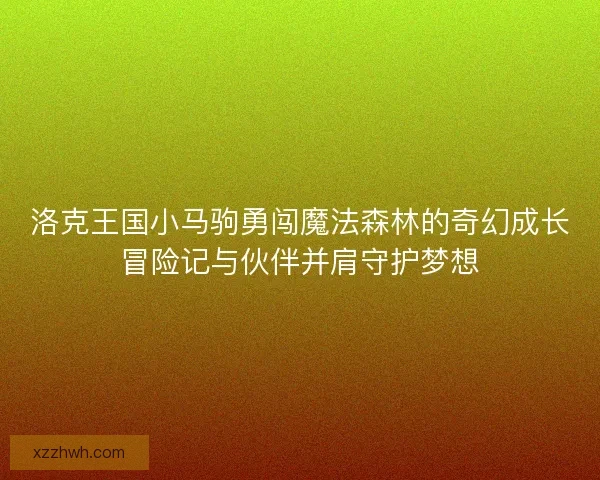 洛克王国小马驹勇闯魔法森林的奇幻成长冒险记与伙伴并肩守护梦想