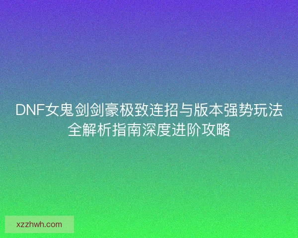 DNF女鬼剑剑豪极致连招与版本强势玩法全解析指南深度进阶攻略