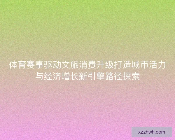 体育赛事驱动文旅消费升级打造城市活力与经济增长新引擎路径探索