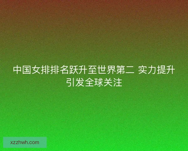 中国女排排名跃升至世界第二 实力提升引发全球关注 中国女排排名跃升至世界第二 实力提升引发全球关注