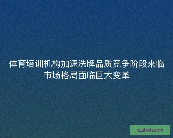 体育培训机构加速洗牌品质竞争阶段来临市场格局面临巨大变革