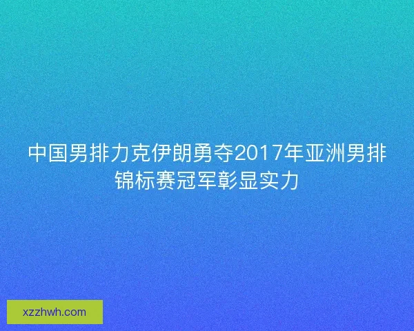 中国男排力克伊朗勇夺2017年亚洲男排锦标赛冠军彰显实力