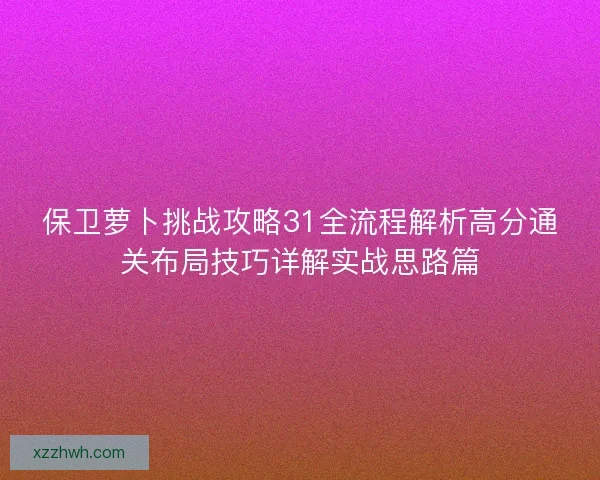 保卫萝卜挑战攻略31全流程解析高分通关布局技巧详解实战思路篇