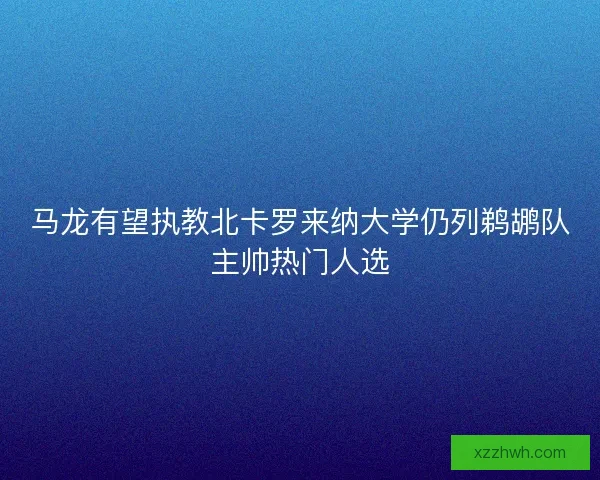 马龙有望执教北卡罗来纳大学仍列鹈鹕队主帅热门人选