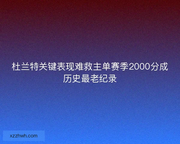 杜兰特关键表现难救主单赛季2000分成历史最老纪录